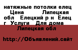 натяжные потолки елец › Цена ­ 300 - Липецкая обл., Елецкий р-н, Елец г. Услуги » Для дома   . Липецкая обл.